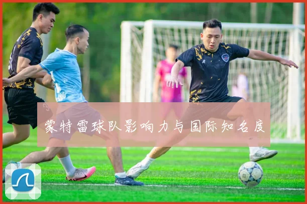 蒙特雷球队影响力与国际知名度
