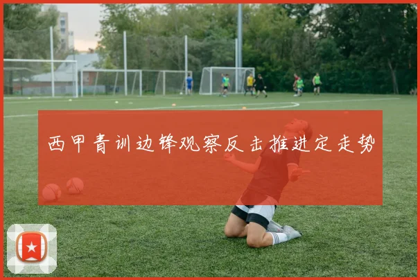 西甲青训边锋观察反击推进定走势
