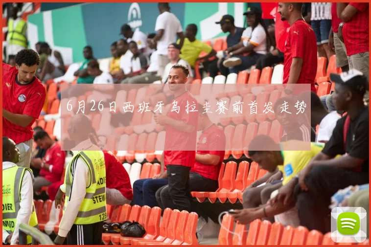 6月26日西班牙乌拉圭赛前首发走势