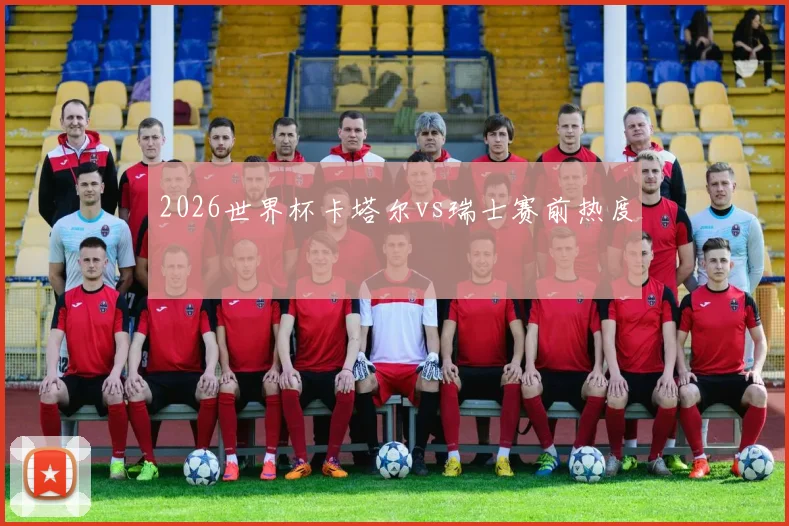 2026世界杯卡塔尔vs瑞士赛前热度