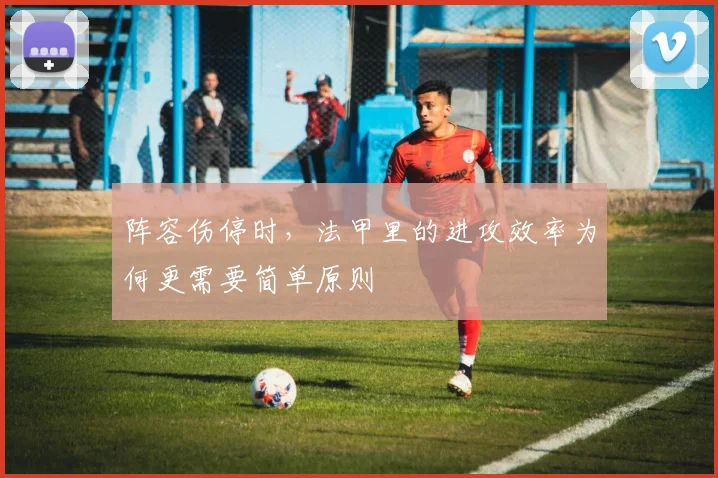 阵容伤停时，法甲里的进攻效率为何更需要简单原则