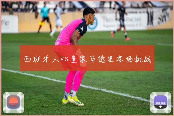 西班牙人vs皇家马德里客场挑战