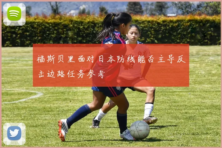 福斯贝里面对日本防线能否主导反击边路任务参考